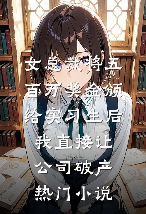 女总裁将五百万奖金颁给实习生后，我直接让公司破产热门小说