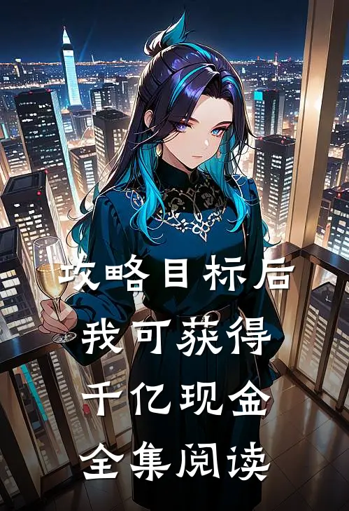 攻略目标后，我可获得千亿现金全集阅读