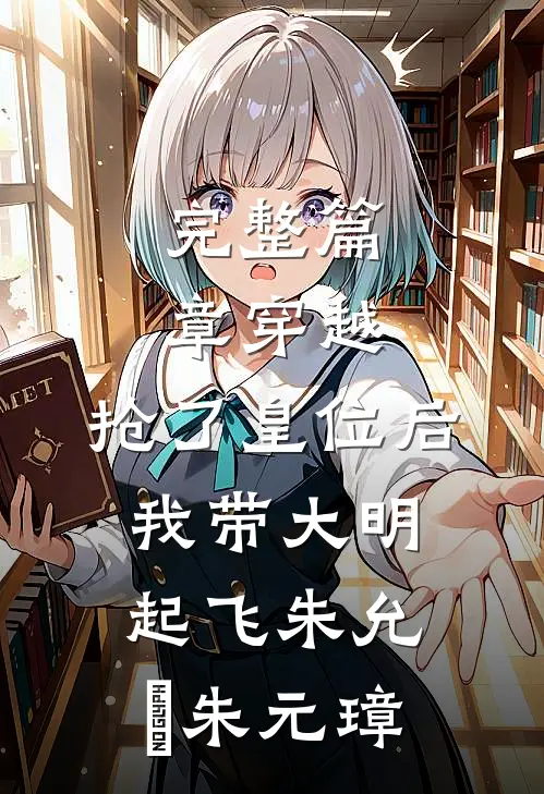 完整篇章穿越：抢了皇位后，我带大明起飞朱允熥朱元璋