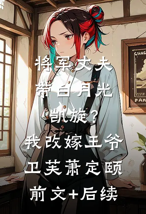 将军丈夫带白月光凯旋？我改嫁王爷卫芙萧定颐前文+后续