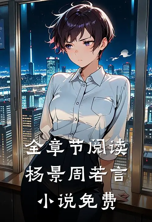 全章节阅读杨景周若言小说免费