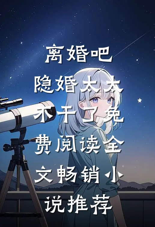 离婚吧,隐婚太太不干了免费阅读全文畅销小说推荐
