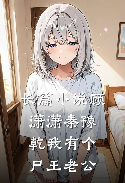 长篇小说顾潇潇秦豫乾我有个尸王老公