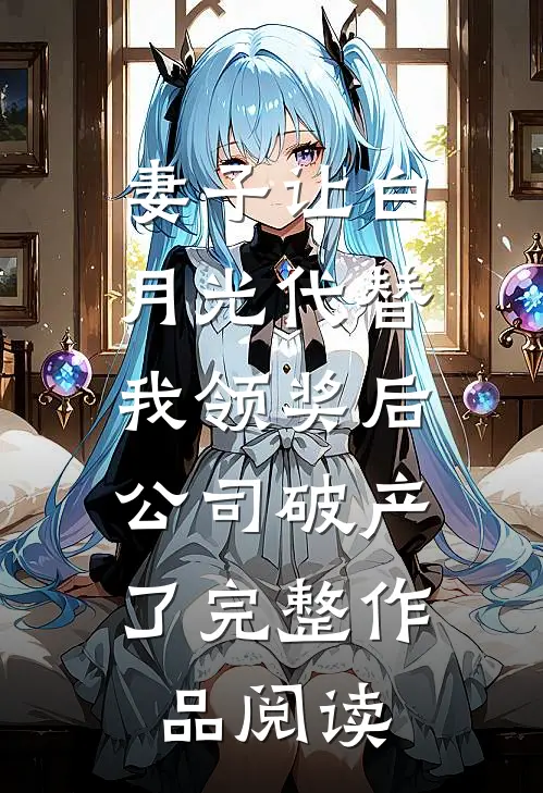 妻子让白月光代替我领奖后，公司破产了完整作品阅读