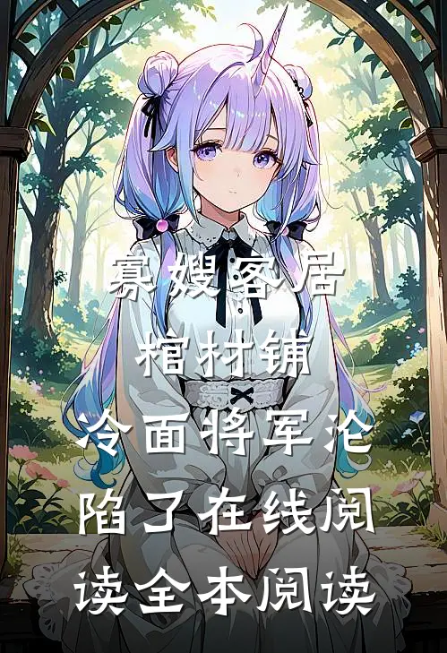 寡嫂客居棺材铺，冷面将军沦陷了在线阅读全本阅读
