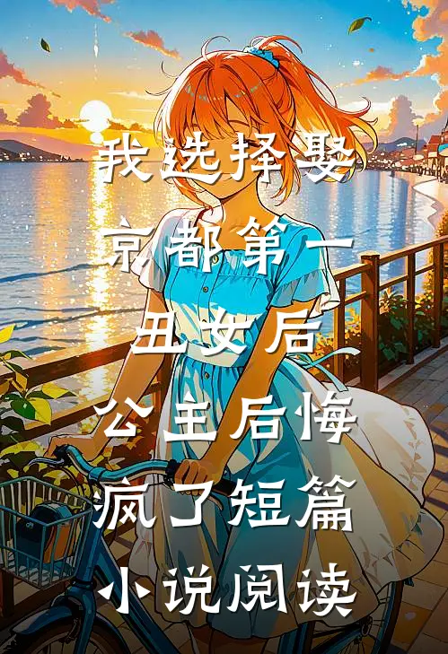 我选择娶京都第一丑女后，公主后悔疯了短篇小说阅读