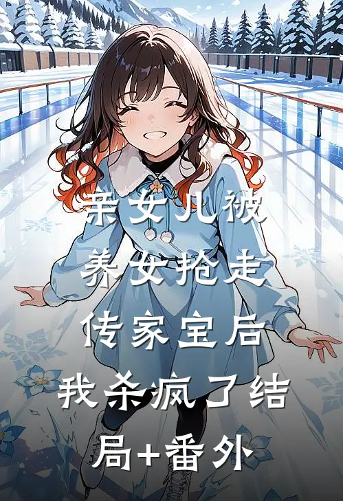 亲女儿被养女抢走传家宝后，我杀疯了结局+番外