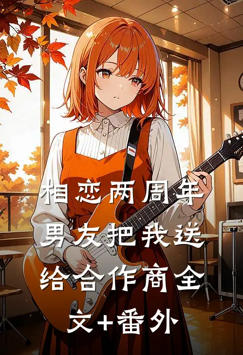 相恋两周年，男友把我送给合作商全文+番外