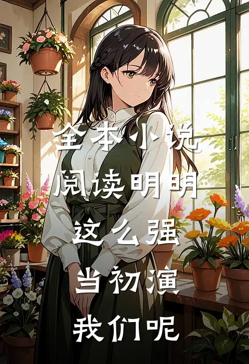 全本小说阅读明明这么强，当初演我们呢