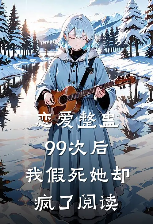 恋爱整蛊99次后，我假死她却疯了阅读