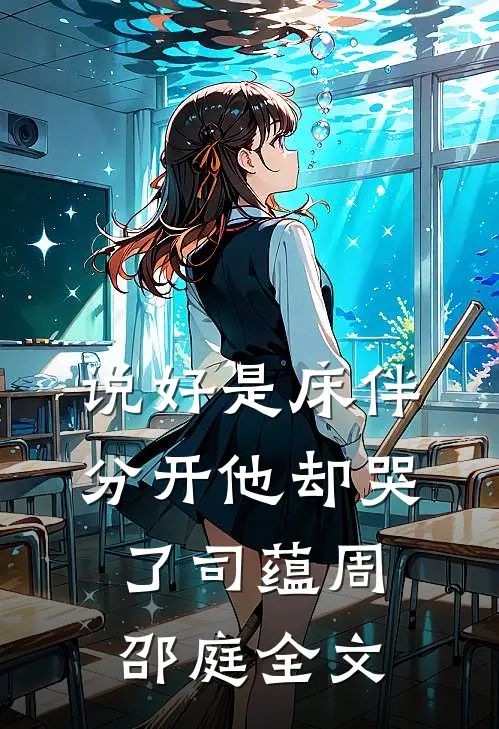说好是床伴，分开他却哭了司蕴周邵庭全文