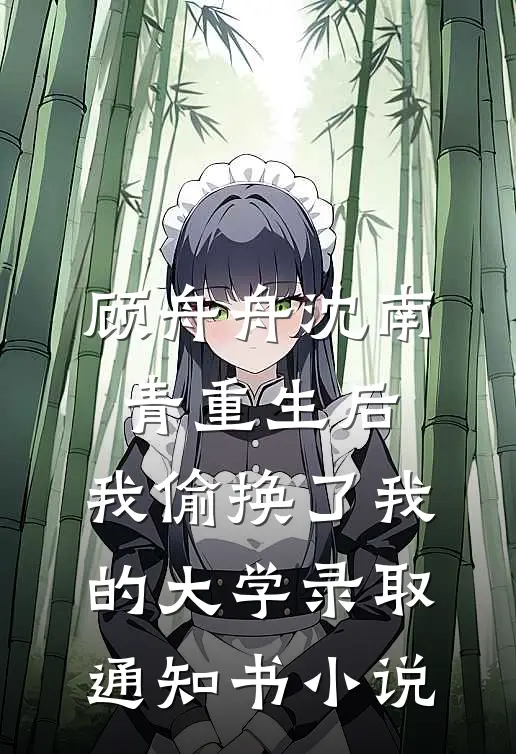 顾舟舟沈南青重生后，我偷换了我的大学录取通知书小说