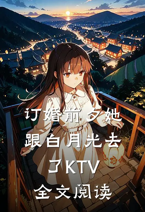 订婚前夕她跟白月光去了KTV全文阅读