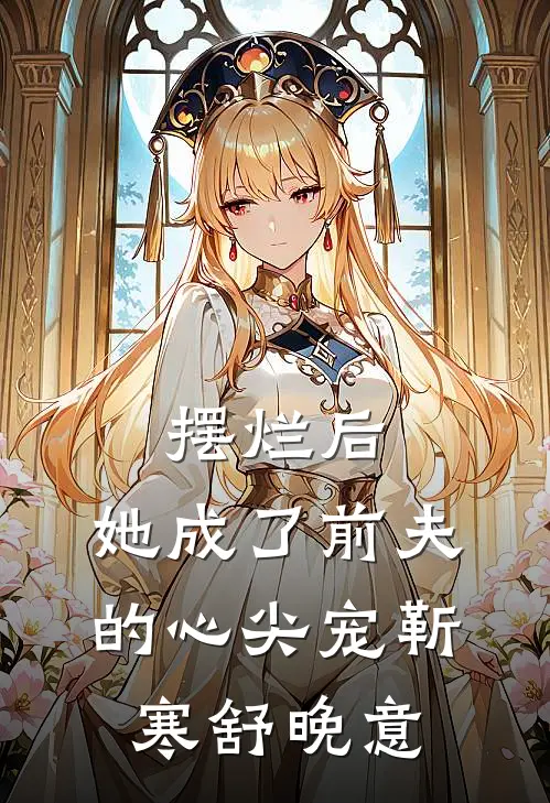 摆烂后，她成了前夫的心尖宠靳寒舒晚意