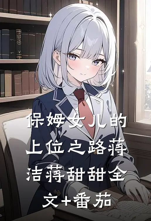 保姆女儿的上位之路蒋洁蒋甜甜全文+番茄