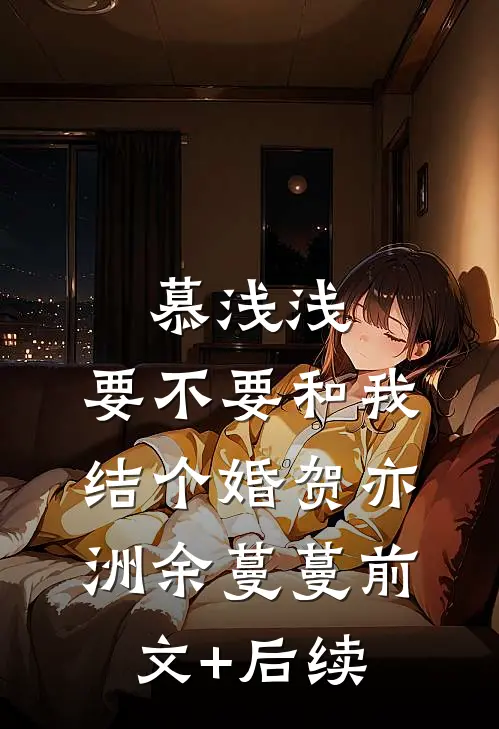 慕浅浅，要不要和我结个婚贺亦洲余蔓蔓前文+后续