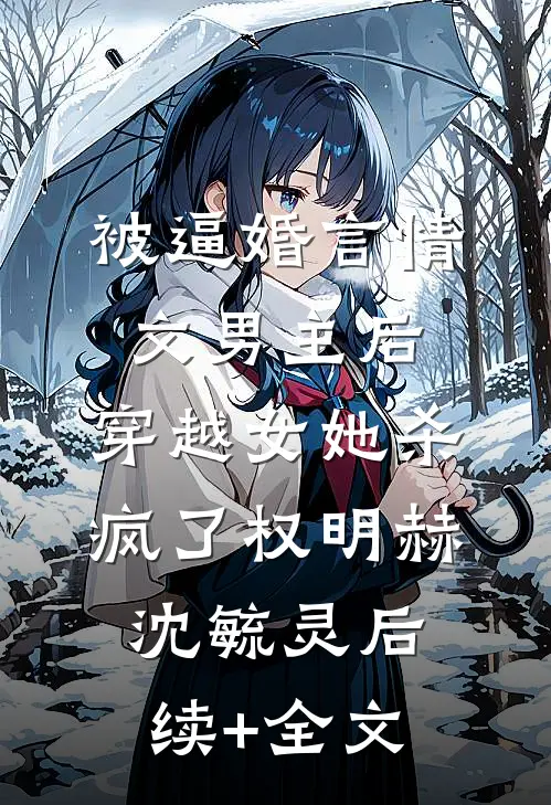 被逼婚言情文男主后，穿越女她杀疯了权明赫沈毓灵后续+全文