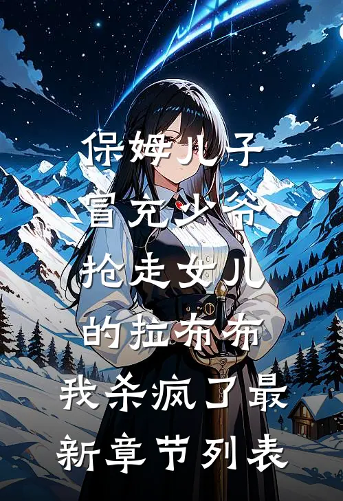 保姆儿子冒充少爷，抢走女儿的拉布布，我杀疯了最新章节列表