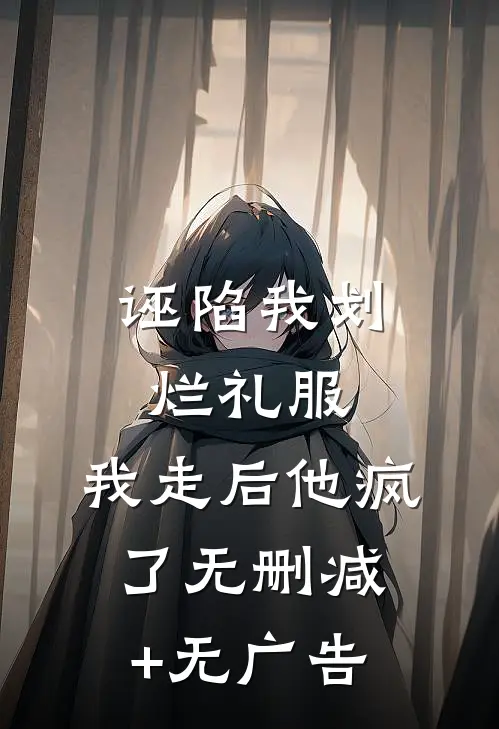 诬陷我划烂礼服，我走后他疯了无删减+无广告