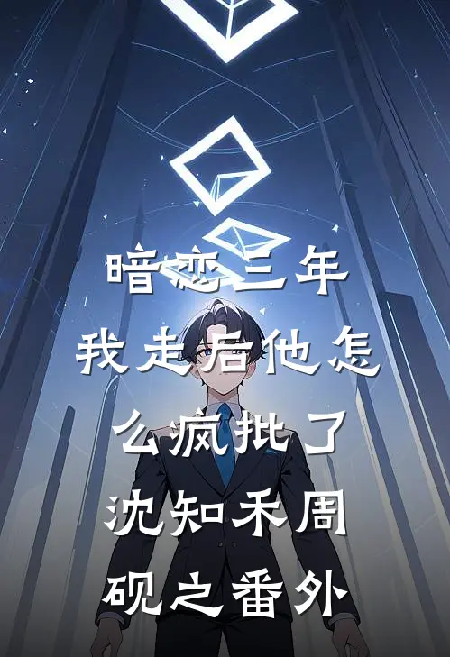 暗恋三年，我走后他怎么疯批了沈知禾周砚之番外