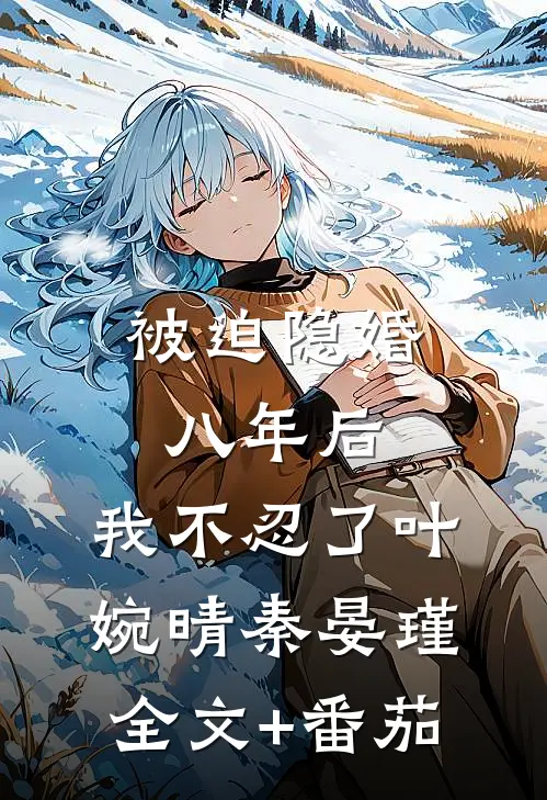 被迫隐婚八年后，我不忍了叶婉晴秦晏瑾全文+番茄