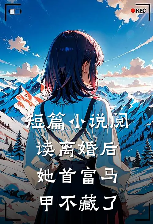 短篇小说阅读离婚后，她首富马甲不藏了