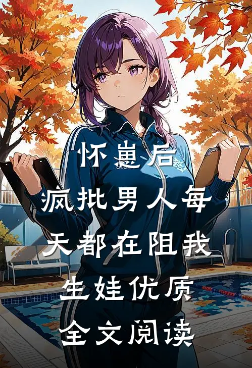 怀崽后，疯批男人每天都在阻我生娃优质全文阅读