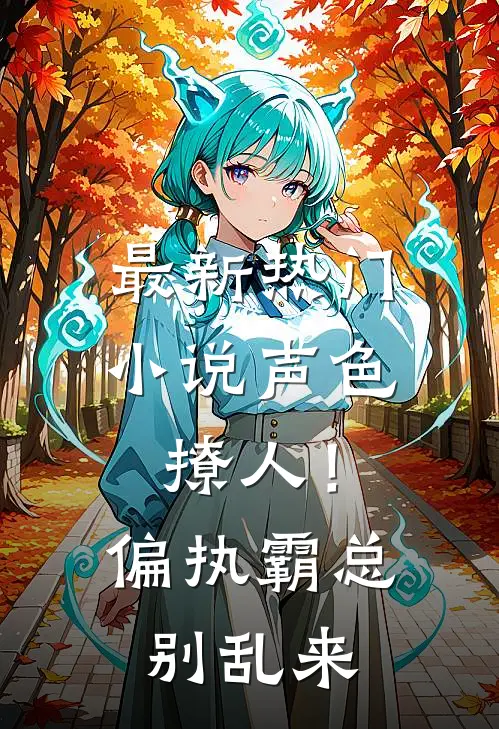 最新热门小说声色撩人！偏执霸总别乱来