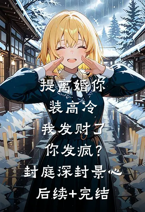 提离婚你装高冷，我发财了你发疯？封庭深封景心后续+完结