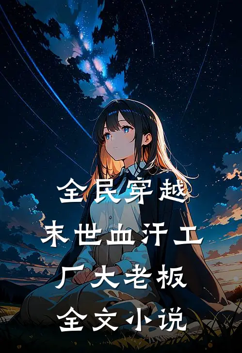 全民穿越，末世血汗工厂大老板全文小说