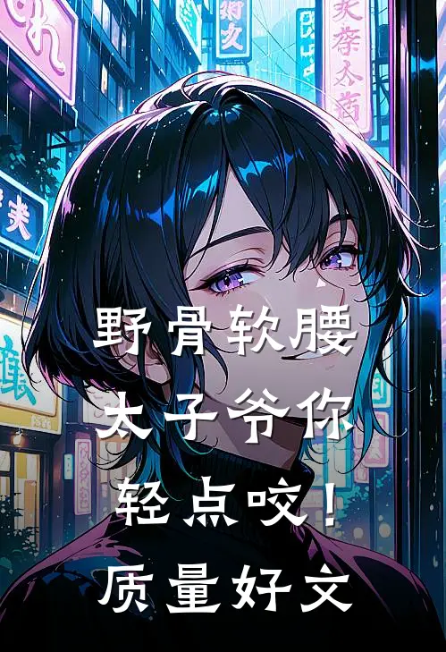 野骨软腰，太子爷你轻点咬！质量好文