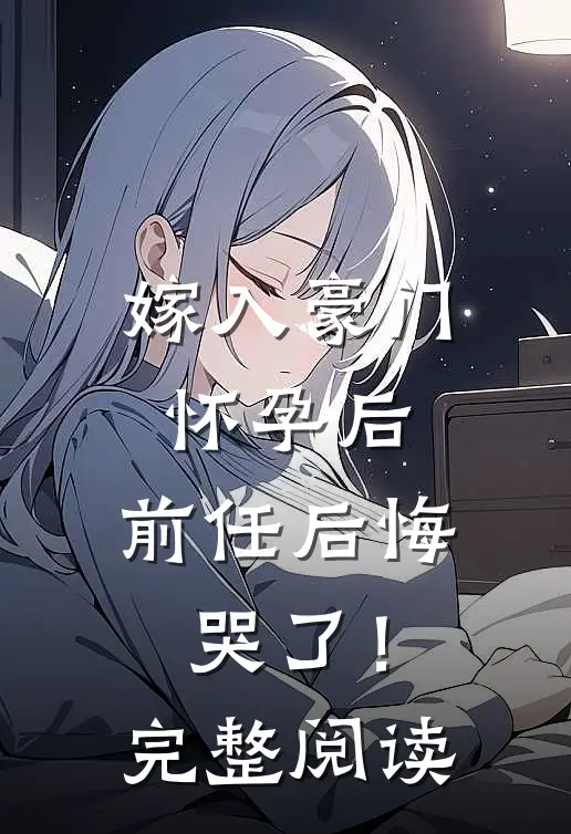 嫁入豪门怀孕后，前任后悔哭了！完整阅读