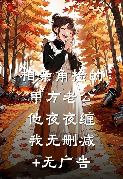 相亲角捡的甲方老公，他夜夜缠我无删减+无广告