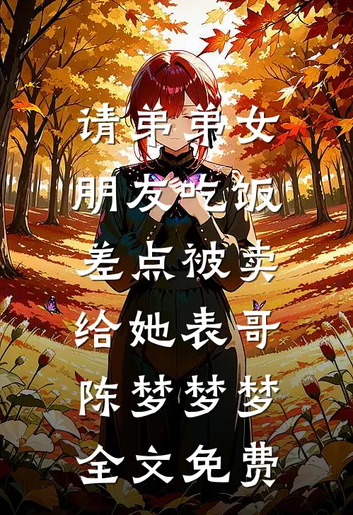 请弟弟女朋友吃饭，差点被卖给她表哥陈梦梦梦全文免费