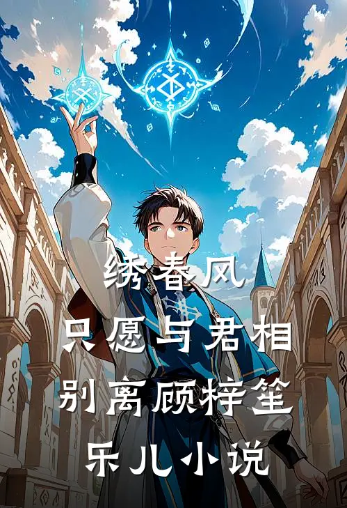 绣春风，只愿与君相别离顾梓笙乐儿小说