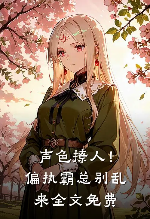 声色撩人！偏执霸总别乱来全文免费