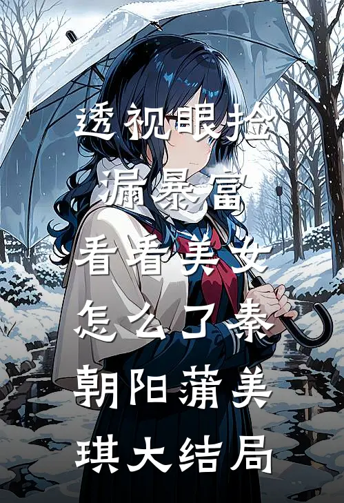 透视眼捡漏暴富，看看美女怎么了秦朝阳蒲美琪大结局
