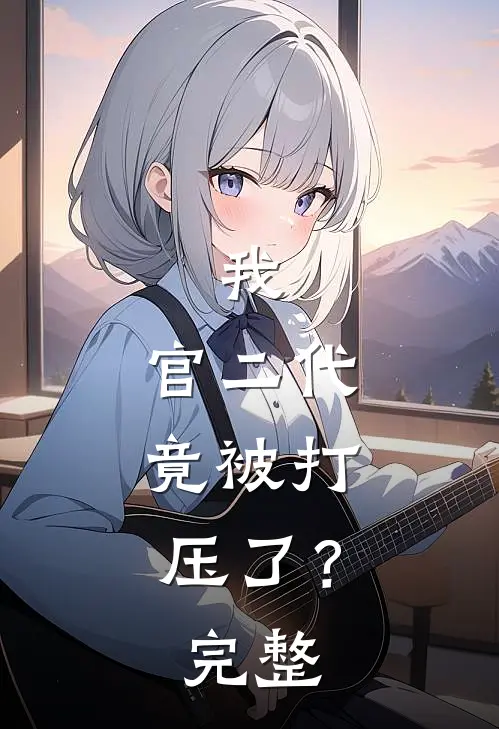我，官二代，竟被打压了？完整