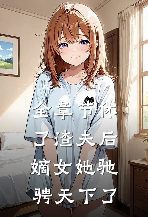 全章节休了渣夫后，嫡女她驰骋天下了