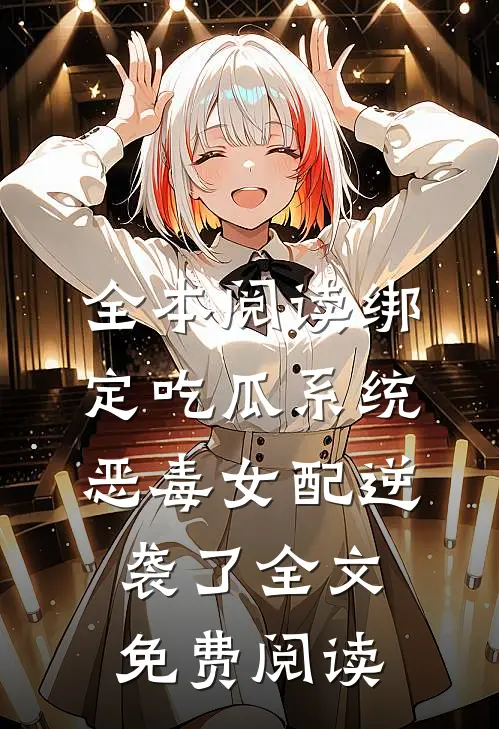 全本阅读绑定吃瓜系统,恶毒女配逆袭了全文免费阅读