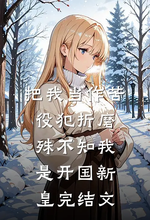 把我当作苦役犯折磨，殊不知我是开国新皇完结文