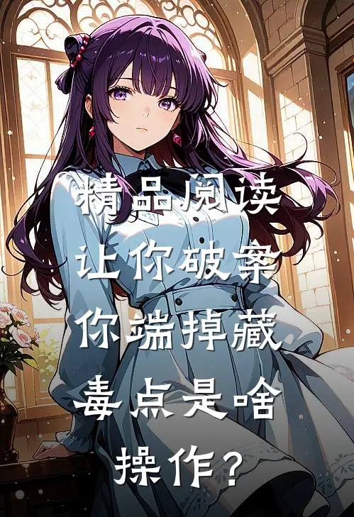 精品阅读让你破案，你端掉藏毒点是啥操作？
