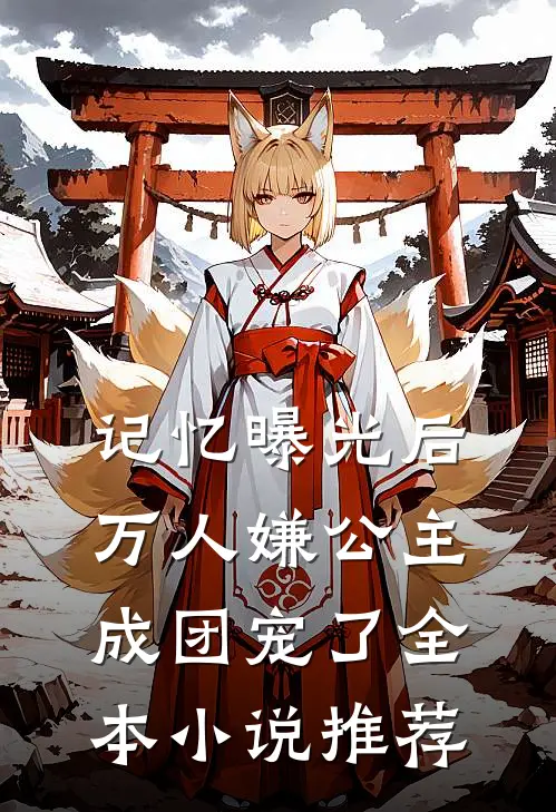 记忆曝光后，万人嫌公主成团宠了全本小说推荐