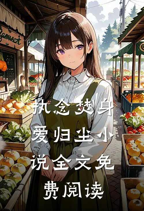 执念焚身，爱归尘小说全文免费阅读
