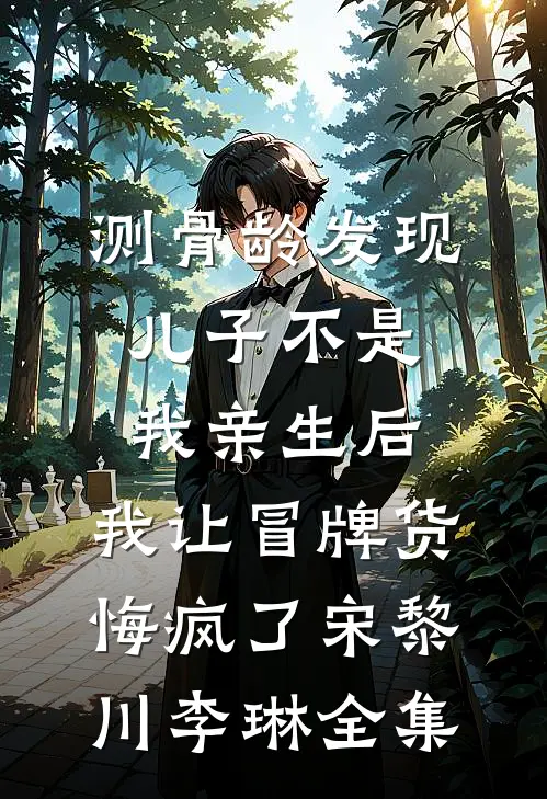 测骨龄发现儿子不是我亲生后，我让冒牌货悔疯了宋黎川李琳全集
