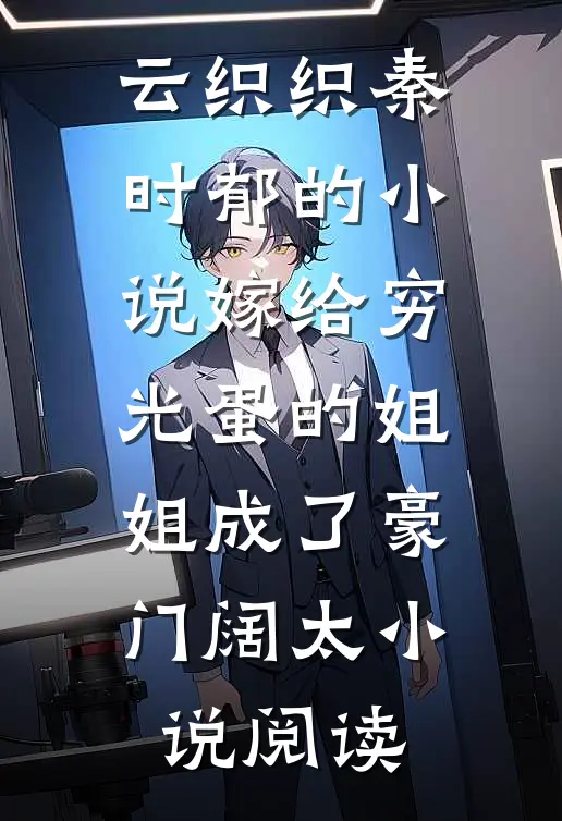 云织织秦时郁的小说嫁给穷光蛋的姐姐成了豪门阔太小说阅读