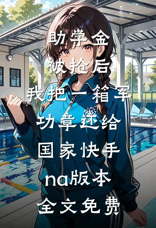 助学金被抢后，我把一箱军功章还给国家快手na版本全文免费