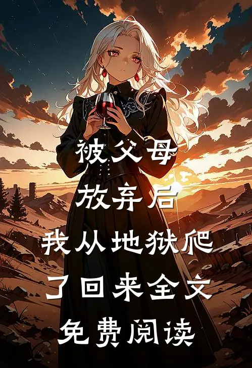 被父母放弃后，我从地狱爬了回来全文免费阅读