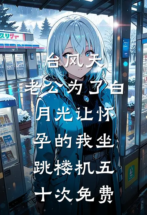 台风天，老公为了白月光让怀孕的我坐跳楼机五十次免费