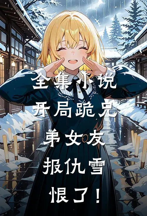 全集小说开局跪兄弟女友，报仇雪恨了！